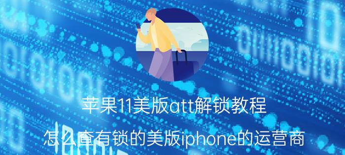 苹果11美版att解锁教程 怎么查有锁的美版iphone的运营商？